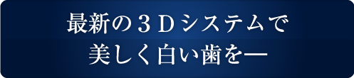 最新の3Dシステムで美しく白い歯を-